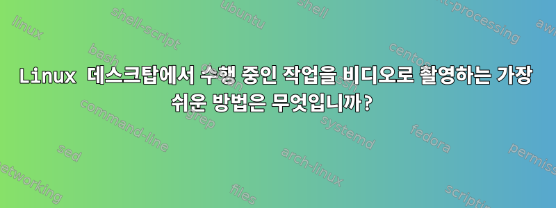 Linux 데스크탑에서 수행 중인 작업을 비디오로 촬영하는 가장 쉬운 방법은 무엇입니까?