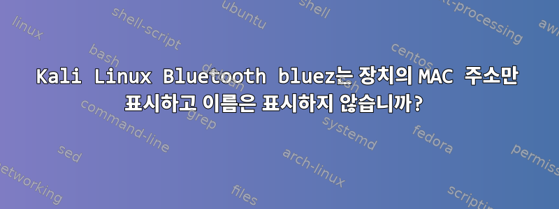 Kali Linux Bluetooth bluez는 장치의 MAC 주소만 표시하고 이름은 표시하지 않습니까?