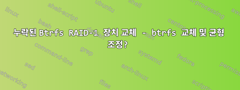 누락된 Btrfs RAID-1 장치 교체 - btrfs 교체 및 균형 조정?