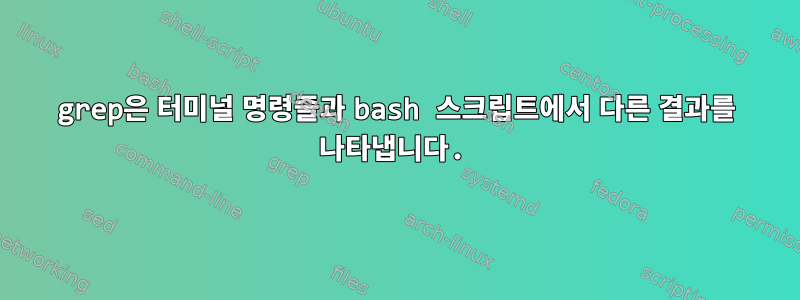 grep은 터미널 명령줄과 bash 스크립트에서 다른 결과를 나타냅니다.