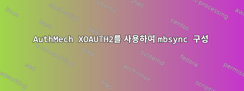 AuthMech XOAUTH2를 사용하여 mbsync 구성