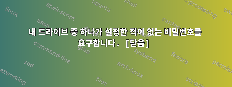 내 드라이브 중 하나가 설정한 적이 없는 비밀번호를 요구합니다. [닫음]