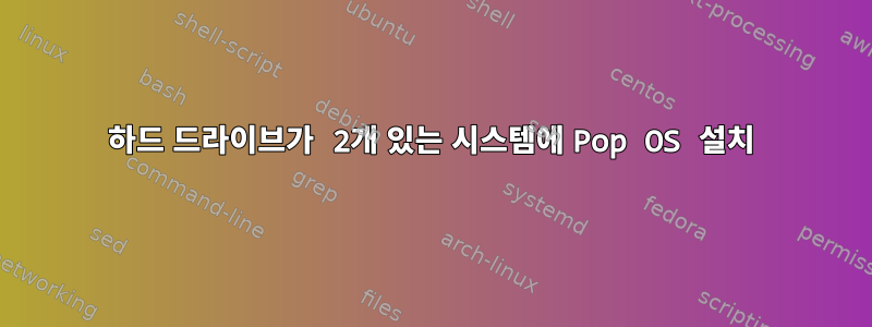 하드 드라이브가 2개 있는 시스템에 Pop OS 설치