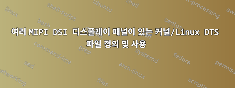 여러 MIPI DSI 디스플레이 패널이 있는 커널/Linux DTS 파일 정의 및 사용