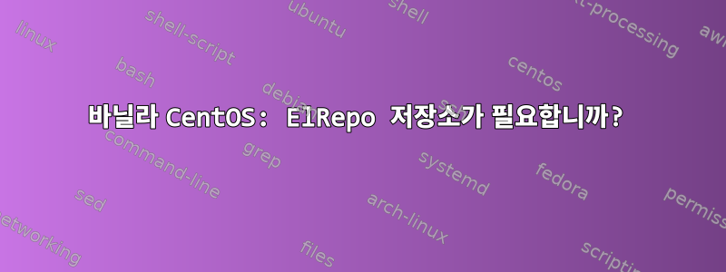 바닐라 CentOS: ElRepo 저장소가 필요합니까?