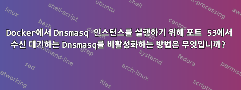 Docker에서 Dnsmasq 인스턴스를 실행하기 위해 포트 53에서 수신 대기하는 Dnsmasq를 비활성화하는 방법은 무엇입니까?