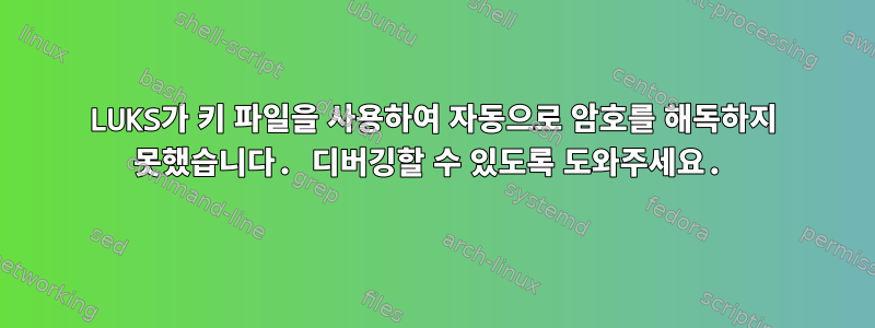 LUKS가 키 파일을 사용하여 자동으로 암호를 해독하지 못했습니다. 디버깅할 수 있도록 도와주세요.