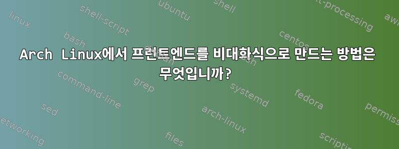 Arch Linux에서 프런트엔드를 비대화식으로 만드는 방법은 무엇입니까?