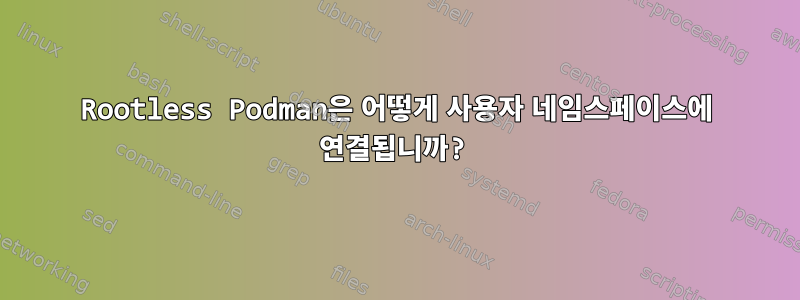 Rootless Podman은 어떻게 사용자 네임스페이스에 연결됩니까?