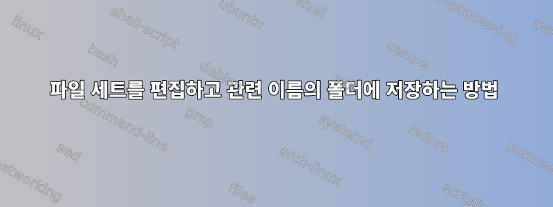 파일 세트를 편집하고 관련 이름의 폴더에 저장하는 방법