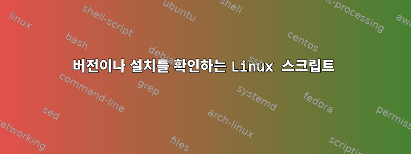 버전이나 설치를 확인하는 Linux 스크립트