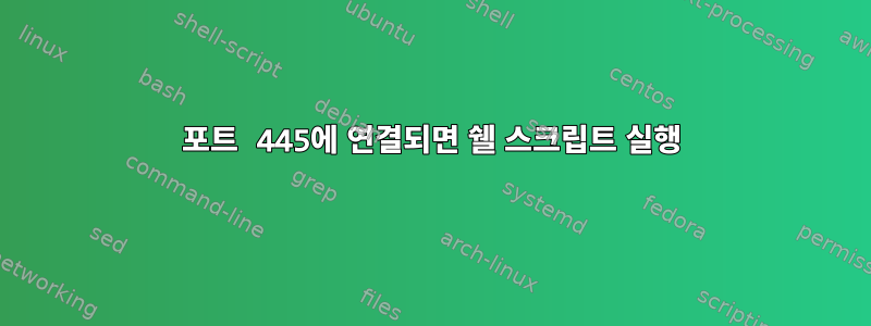 포트 445에 연결되면 쉘 스크립트 실행