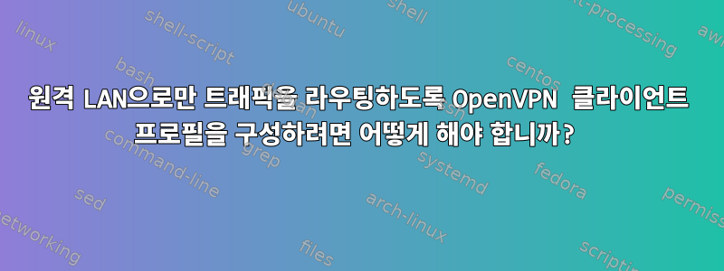 원격 LAN으로만 트래픽을 라우팅하도록 OpenVPN 클라이언트 프로필을 구성하려면 어떻게 해야 합니까?