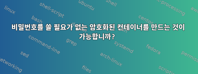 비밀번호를 쓸 필요가 없는 암호화된 컨테이너를 만드는 것이 가능합니까?