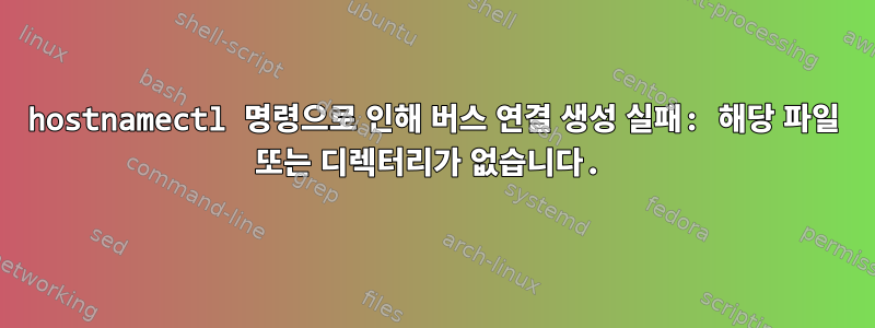 hostnamectl 명령으로 인해 버스 연결 생성 실패: 해당 파일 또는 디렉터리가 없습니다.