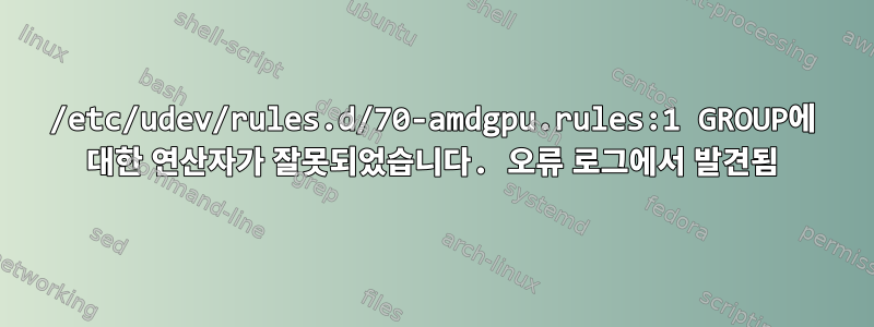 /etc/udev/rules.d/70-amdgpu.rules:1 GROUP에 대한 연산자가 잘못되었습니다. 오류 로그에서 발견됨