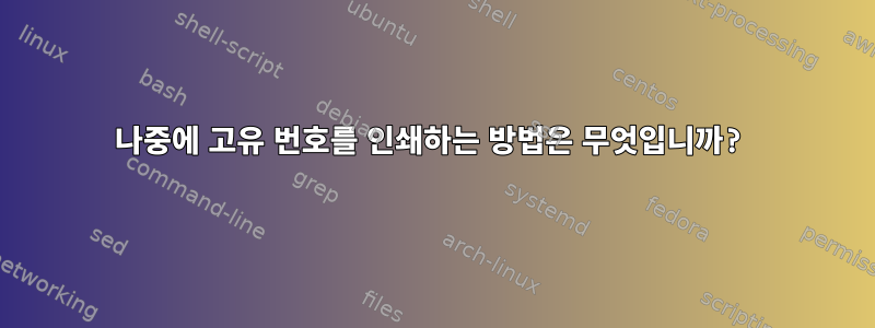 나중에 고유 번호를 인쇄하는 방법은 무엇입니까?