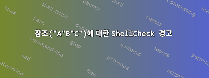 참조("A"B"C")에 대한 ShellCheck 경고