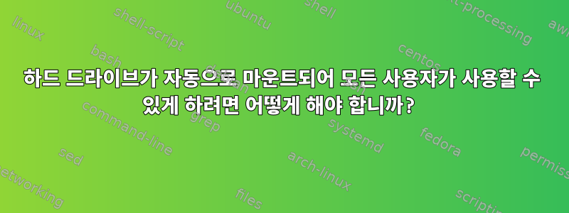 하드 드라이브가 자동으로 마운트되어 모든 사용자가 사용할 수 있게 하려면 어떻게 해야 합니까?