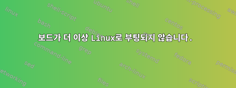 보드가 더 이상 Linux로 부팅되지 않습니다.