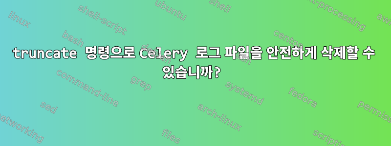 truncate 명령으로 Celery 로그 파일을 안전하게 삭제할 수 있습니까?