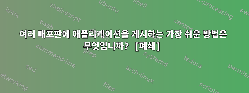 여러 배포판에 애플리케이션을 게시하는 가장 쉬운 방법은 무엇입니까? [폐쇄]