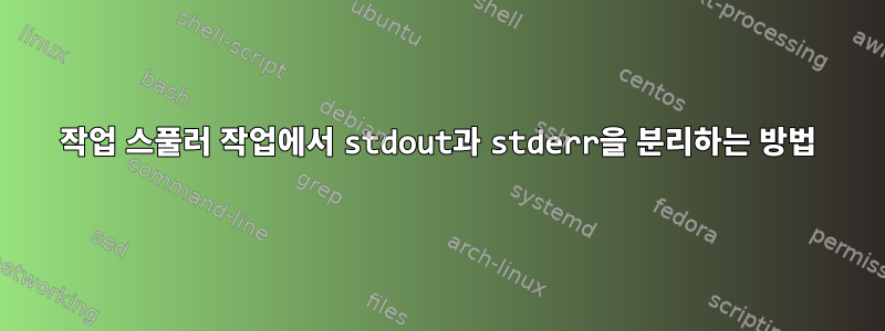 작업 스풀러 작업에서 stdout과 stderr을 분리하는 방법