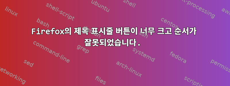 Firefox의 제목 표시줄 버튼이 너무 크고 순서가 잘못되었습니다.