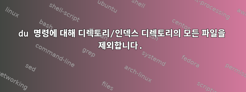 du 명령에 대해 디렉토리/인덱스 디렉토리의 모든 파일을 제외합니다.