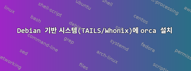 Debian 기반 시스템(TAILS/Whonix)에 orca 설치