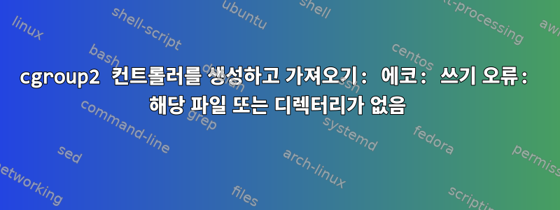 cgroup2 컨트롤러를 생성하고 가져오기: 에코: 쓰기 오류: 해당 파일 또는 디렉터리가 없음