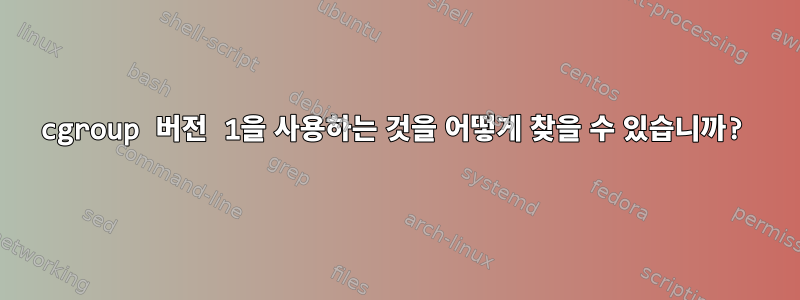 cgroup 버전 1을 사용하는 것을 어떻게 찾을 수 있습니까?