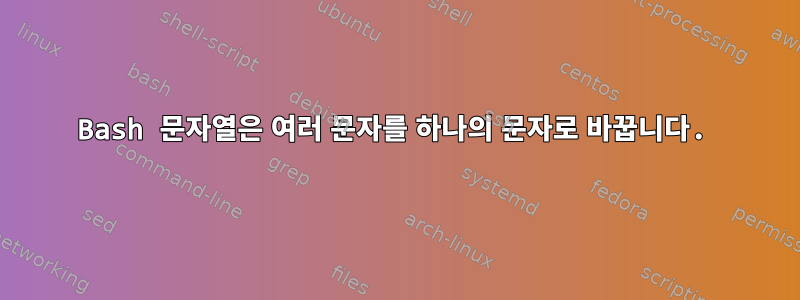 Bash 문자열은 여러 문자를 하나의 문자로 바꿉니다.