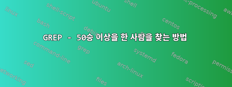 GREP - 50승 이상을 한 사람을 찾는 방법