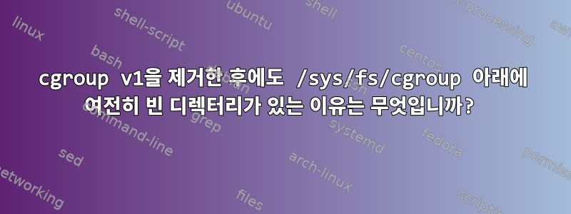 cgroup v1을 제거한 후에도 /sys/fs/cgroup 아래에 여전히 빈 디렉터리가 있는 이유는 무엇입니까?