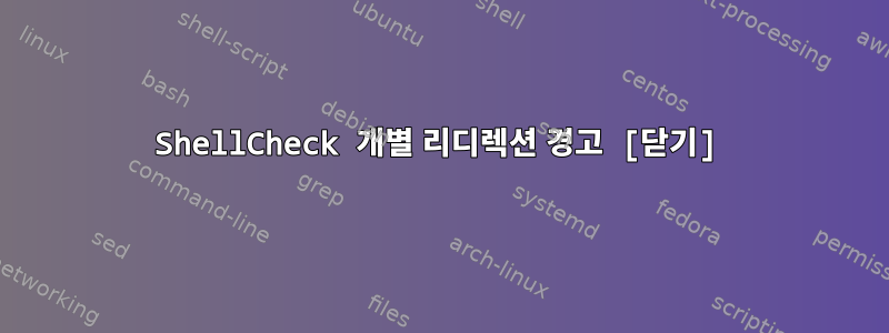 ShellCheck 개별 리디렉션 경고 [닫기]