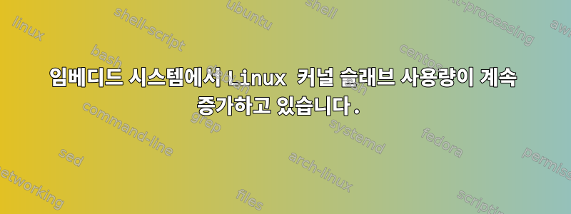 임베디드 시스템에서 Linux 커널 슬래브 사용량이 계속 증가하고 있습니다.