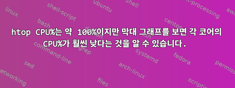 htop CPU%는 약 100%이지만 막대 그래프를 보면 각 코어의 CPU%가 훨씬 낮다는 것을 알 수 있습니다.