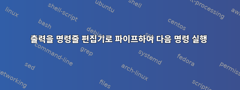 출력을 명령줄 편집기로 파이프하여 다음 명령 실행