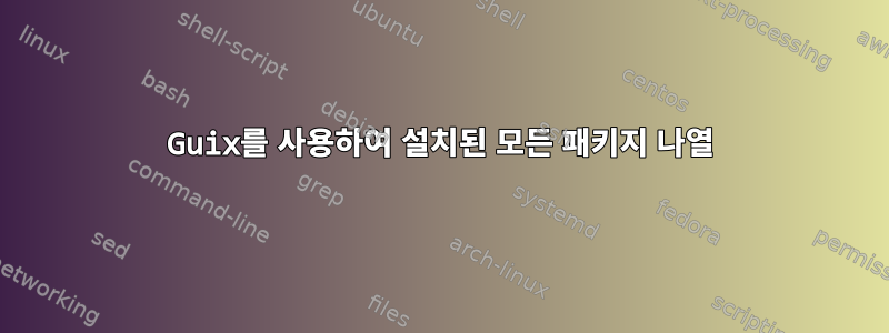 Guix를 사용하여 설치된 모든 패키지 나열