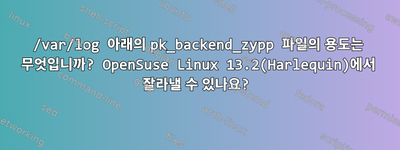 /var/log 아래의 pk_backend_zypp 파일의 용도는 무엇입니까? OpenSuse Linux 13.2(Harlequin)에서 잘라낼 수 있나요?