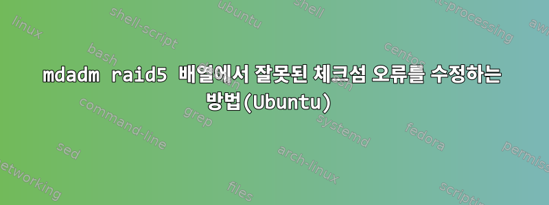 mdadm raid5 배열에서 잘못된 체크섬 오류를 수정하는 방법(Ubuntu)