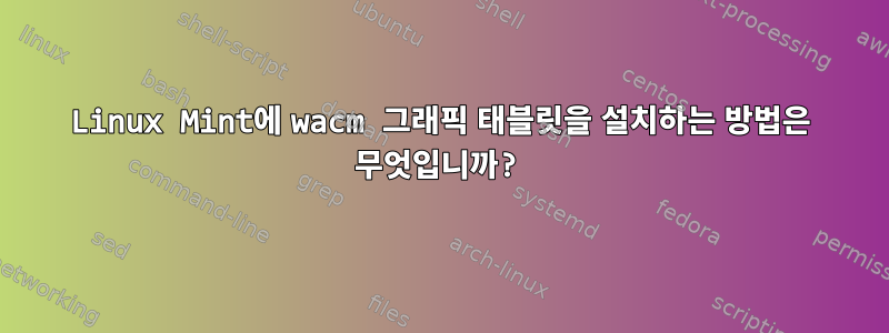 Linux Mint에 wacm 그래픽 태블릿을 설치하는 방법은 무엇입니까?