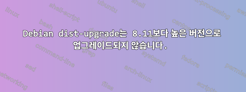 Debian dist-upgrade는 8.11보다 높은 버전으로 업그레이드되지 않습니다.