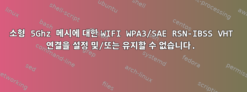 소형 5Ghz 메시에 대한 WIFI WPA3/SAE RSN-IBSS VHT 연결을 설정 및/또는 유지할 수 없습니다.