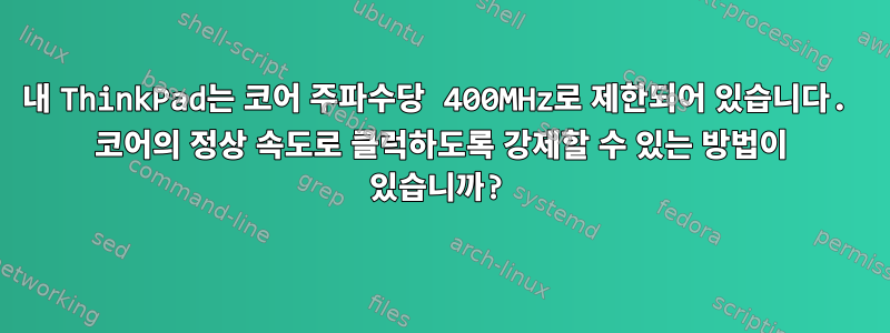 내 ThinkPad는 코어 주파수당 400MHz로 제한되어 있습니다. 코어의 정상 속도로 클럭하도록 강제할 수 있는 방법이 있습니까?