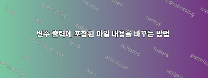 변수 출력에 포함된 파일 내용을 바꾸는 방법