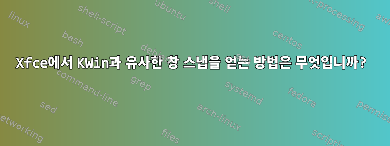 Xfce에서 KWin과 유사한 창 스냅을 얻는 방법은 무엇입니까?