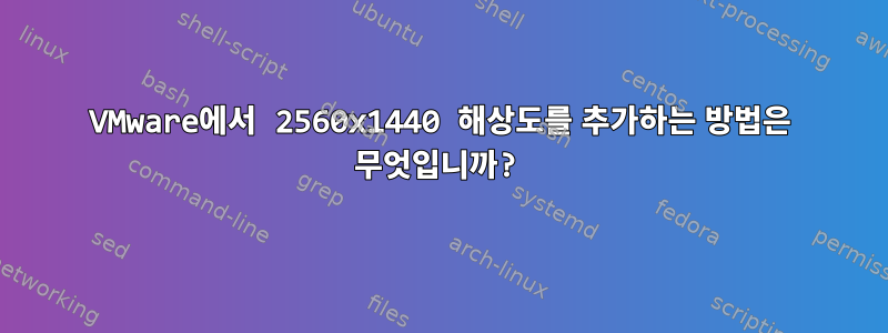 VMware에서 2560x1440 해상도를 추가하는 방법은 무엇입니까?