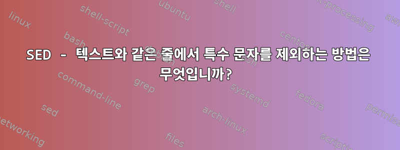 SED - 텍스트와 같은 줄에서 특수 문자를 제외하는 방법은 무엇입니까?